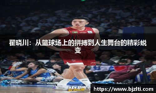 翟晓川：从篮球场上的拼搏到人生舞台的精彩蜕变