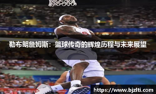 勒布朗詹姆斯：篮球传奇的辉煌历程与未来展望