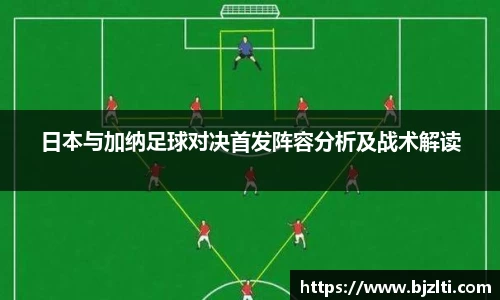 日本与加纳足球对决首发阵容分析及战术解读